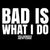 BAD IS WHAT I DO TEE